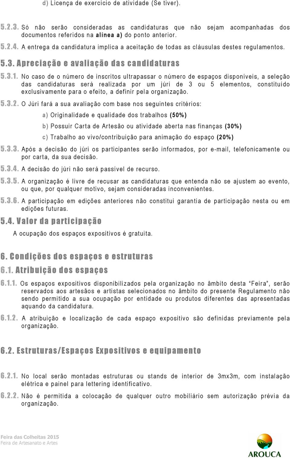 No caso de o número de inscritos ultrapassar o número de espaços disponíveis, a seleção das candidaturas será realizada por um júri de 3 ou 5 elementos, constituído exclusivamente para o efeito, a