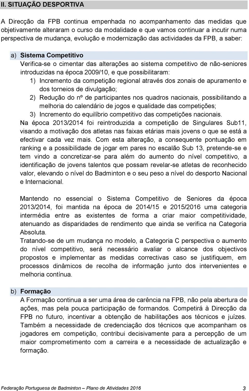 que possibilitaram: 1) Incremento da competição regional através dos zonais de apuramento e dos torneios de divulgação; 2) Redução do nº de participantes nos quadros nacionais, possibilitando a