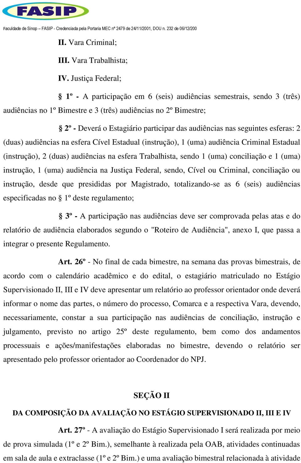 audiências nas seguintes esferas: 2 (duas) audiências na esfera Cível Estadual (instrução), 1 (uma) audiência Criminal Estadual (instrução), 2 (duas) audiências na esfera Trabalhista, sendo 1 (uma)