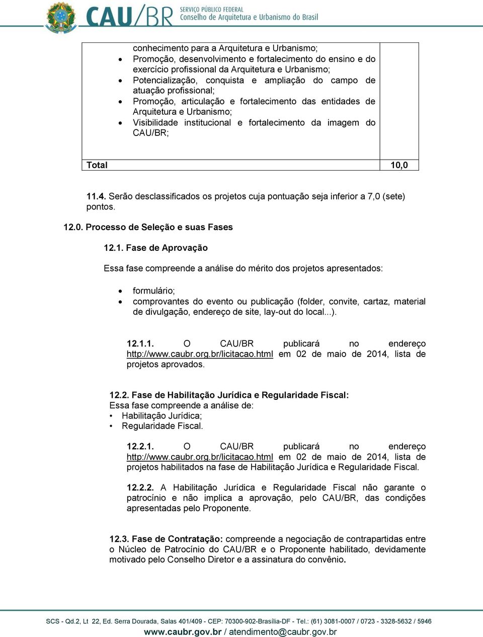 Serão desclassificados os projetos cuja pontuação seja inferior a 7,0 (sete) pontos. 12