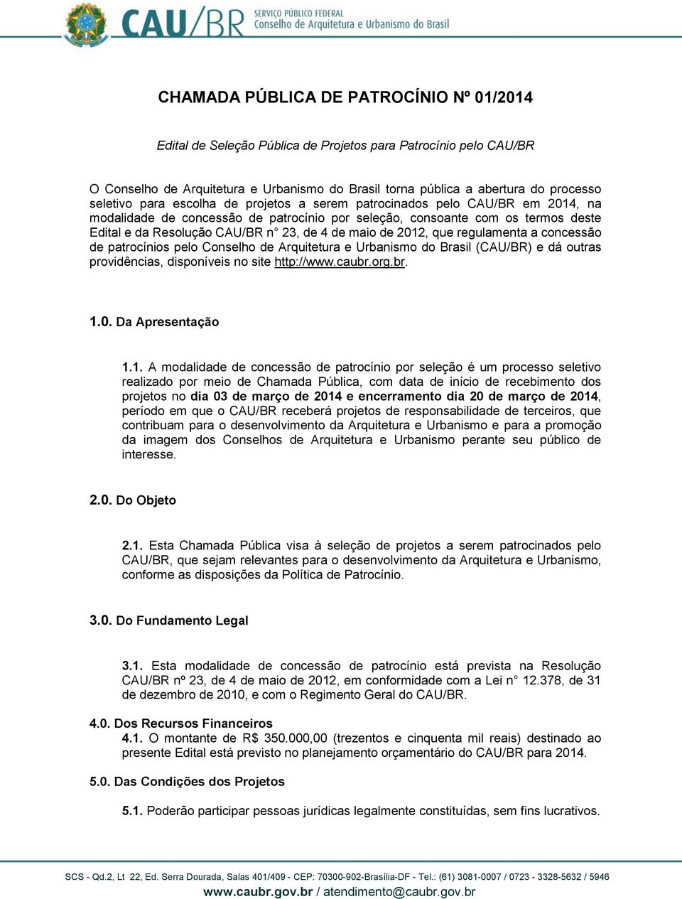 de maio de 2012, que regulamenta a concessão de patrocínios pelo Conselho de Arquitetura e Urbanismo do Brasil (CAU/BR) e dá outras providências, disponíveis no site http://www.caubr.org.br. 1.0. Da Apresentação 1.