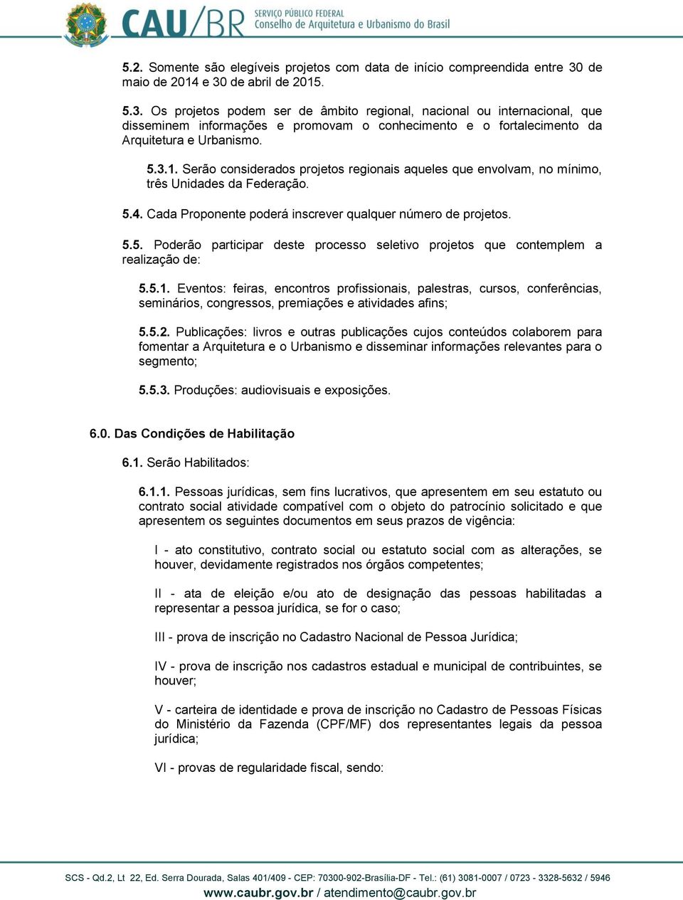 5.3.1. Serão considerados projetos regionais aqueles que envolvam, no mínimo, três Unidades da Federação. 5.4. Cada Proponente poderá inscrever qualquer número de projetos. 5.5. Poderão participar deste processo seletivo projetos que contemplem a realização de: 5.