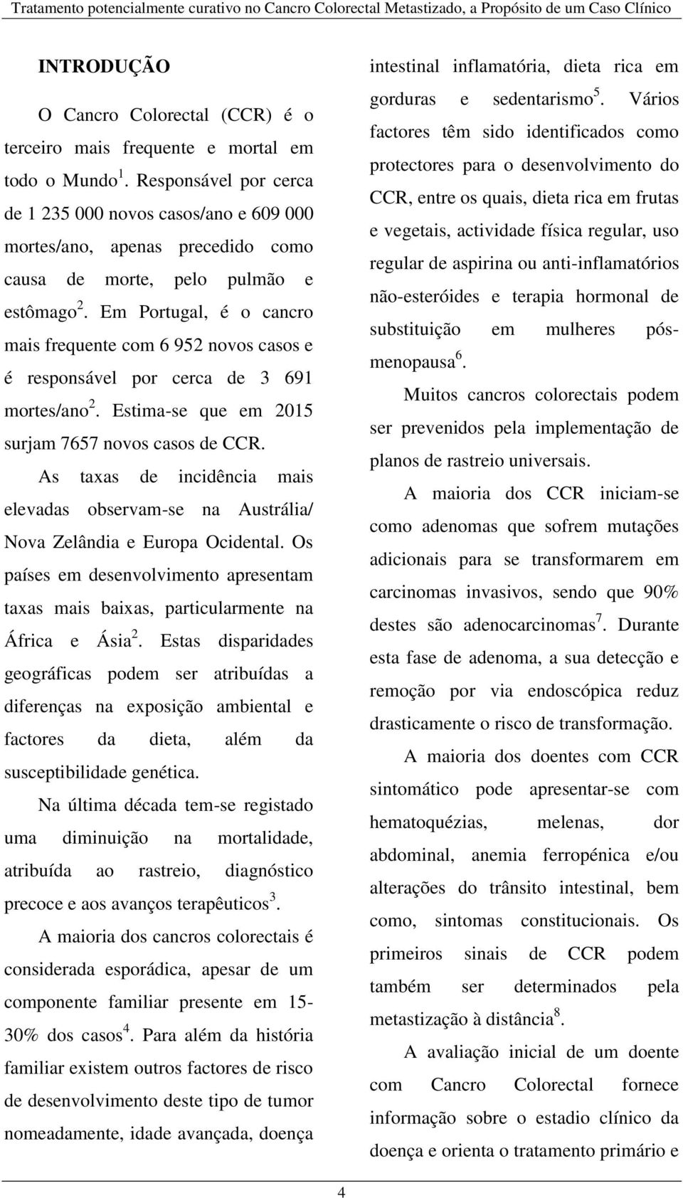 Em Portugal, é o cancro mais frequente com 6 952 novos casos e é responsável por cerca de 3 691 mortes/ano 2. Estima-se que em 2015 surjam 7657 novos casos de CCR.