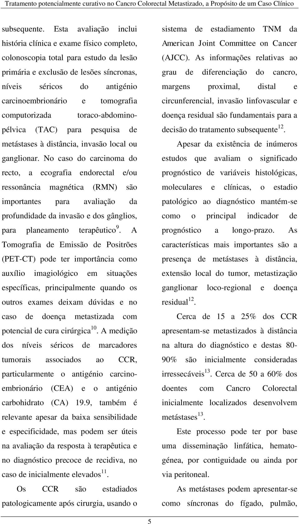 tomografia computorizada toraco-abdominopélvica (TAC) para pesquisa de metástases à distância, invasão local ou ganglionar.