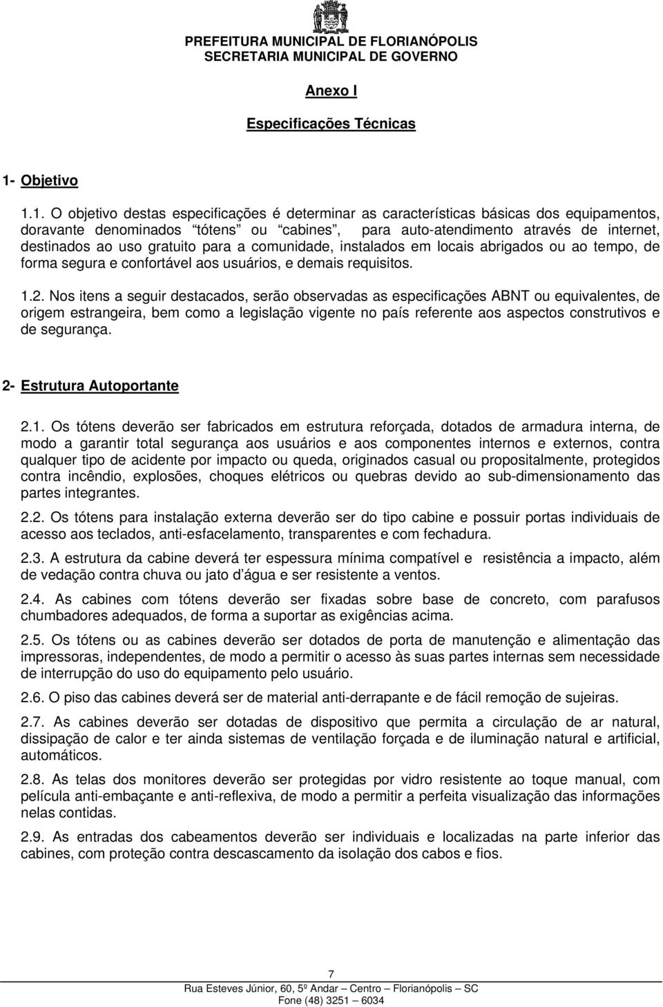 1. O objetivo destas especificações é determinar as características básicas dos equipamentos, doravante denominados tótens ou cabines, para auto-atendimento através de internet, destinados ao uso