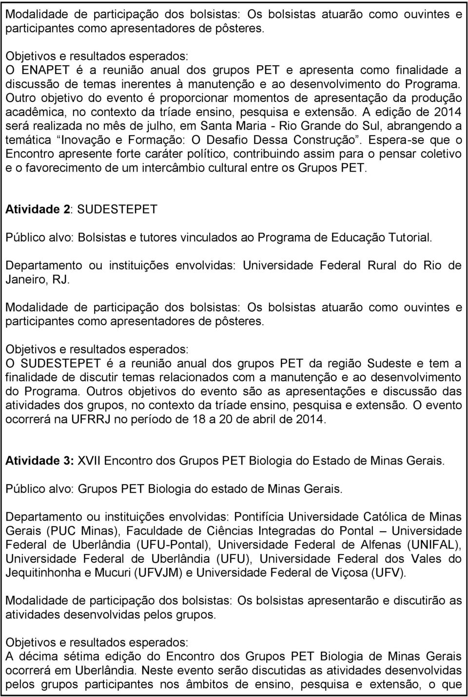 Outro objetivo do evento é proporcionar momentos de apresentação da produção acadêmica, no contexto da tríade ensino, pesquisa e extensão.