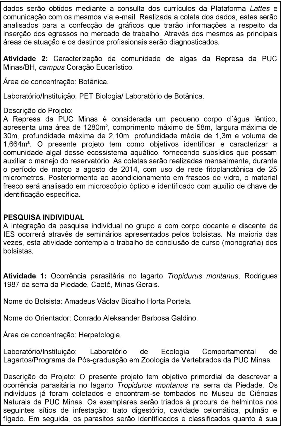 Através dos mesmos as principais áreas de atuação e os destinos profissionais serão diagnosticados.