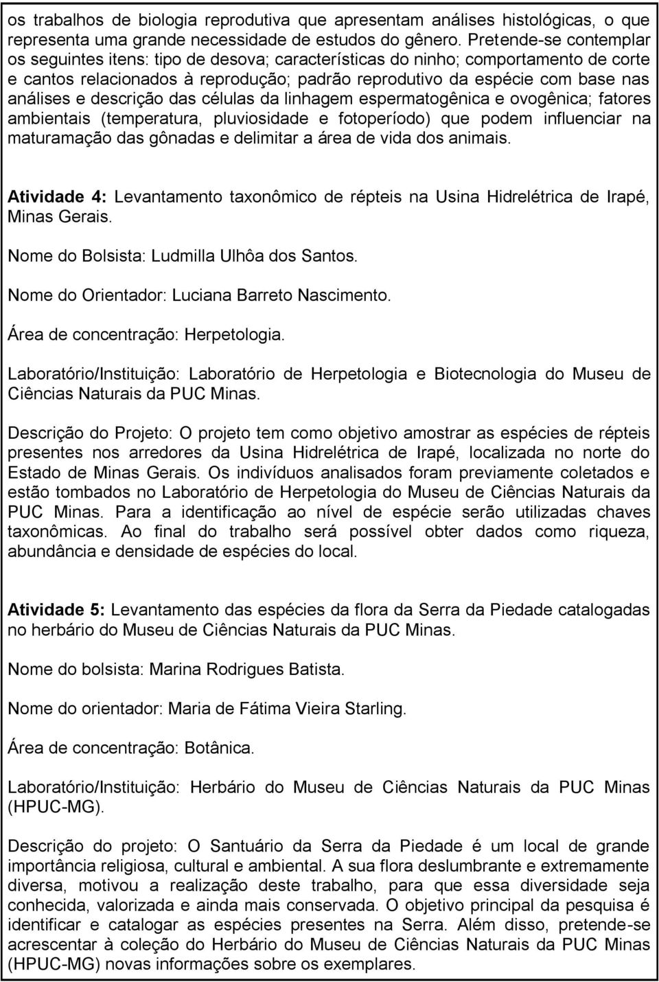 descrição das células da linhagem espermatogênica e ovogênica; fatores ambientais (temperatura, pluviosidade e fotoperíodo) que podem influenciar na maturamação das gônadas e delimitar a área de vida