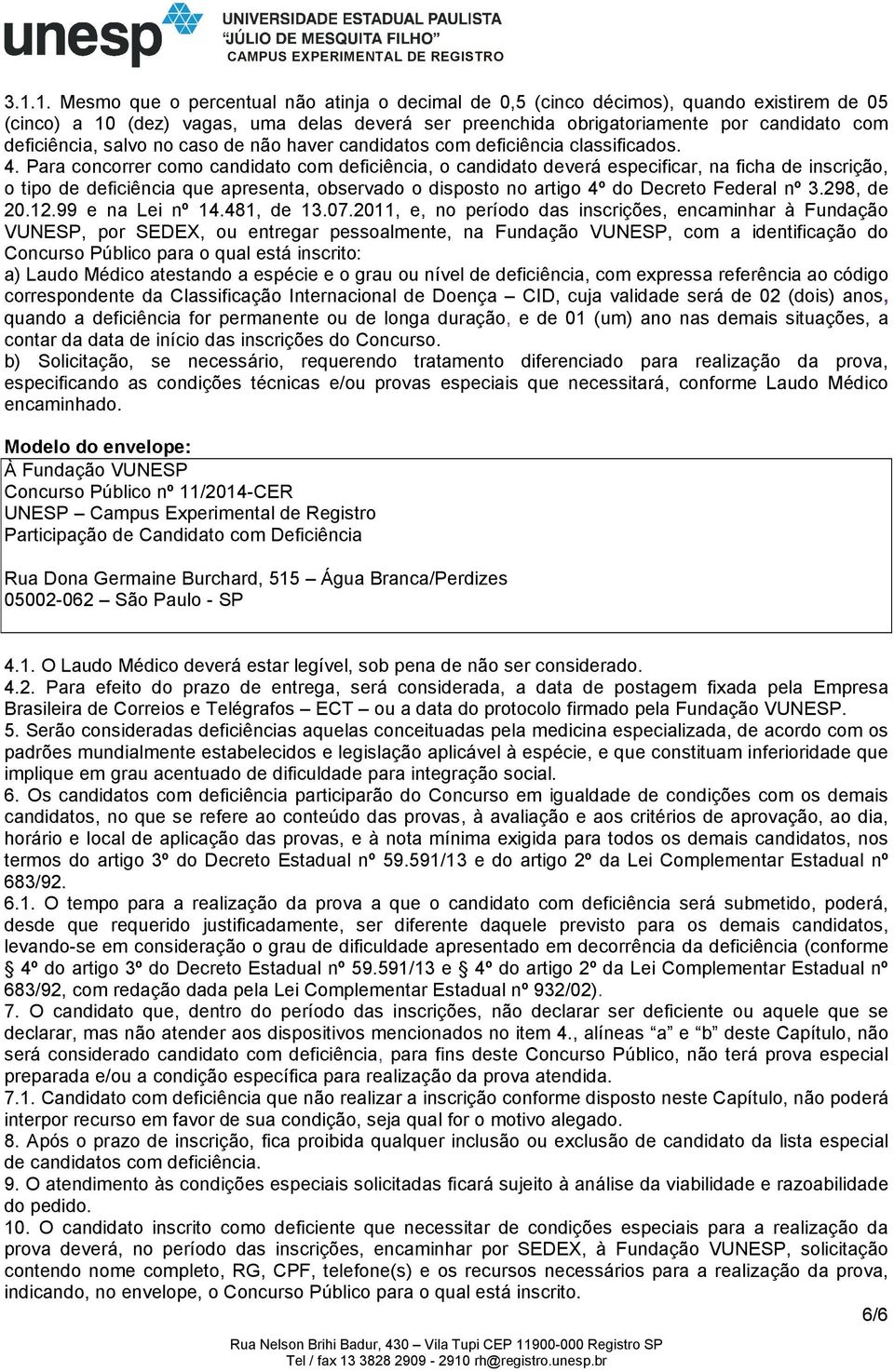 Para concorrer como candidato com deficiência, o candidato deverá especificar, na ficha de inscrição, o tipo de deficiência que apresenta, observado o disposto no artigo 4º do Decreto Federal nº 3.