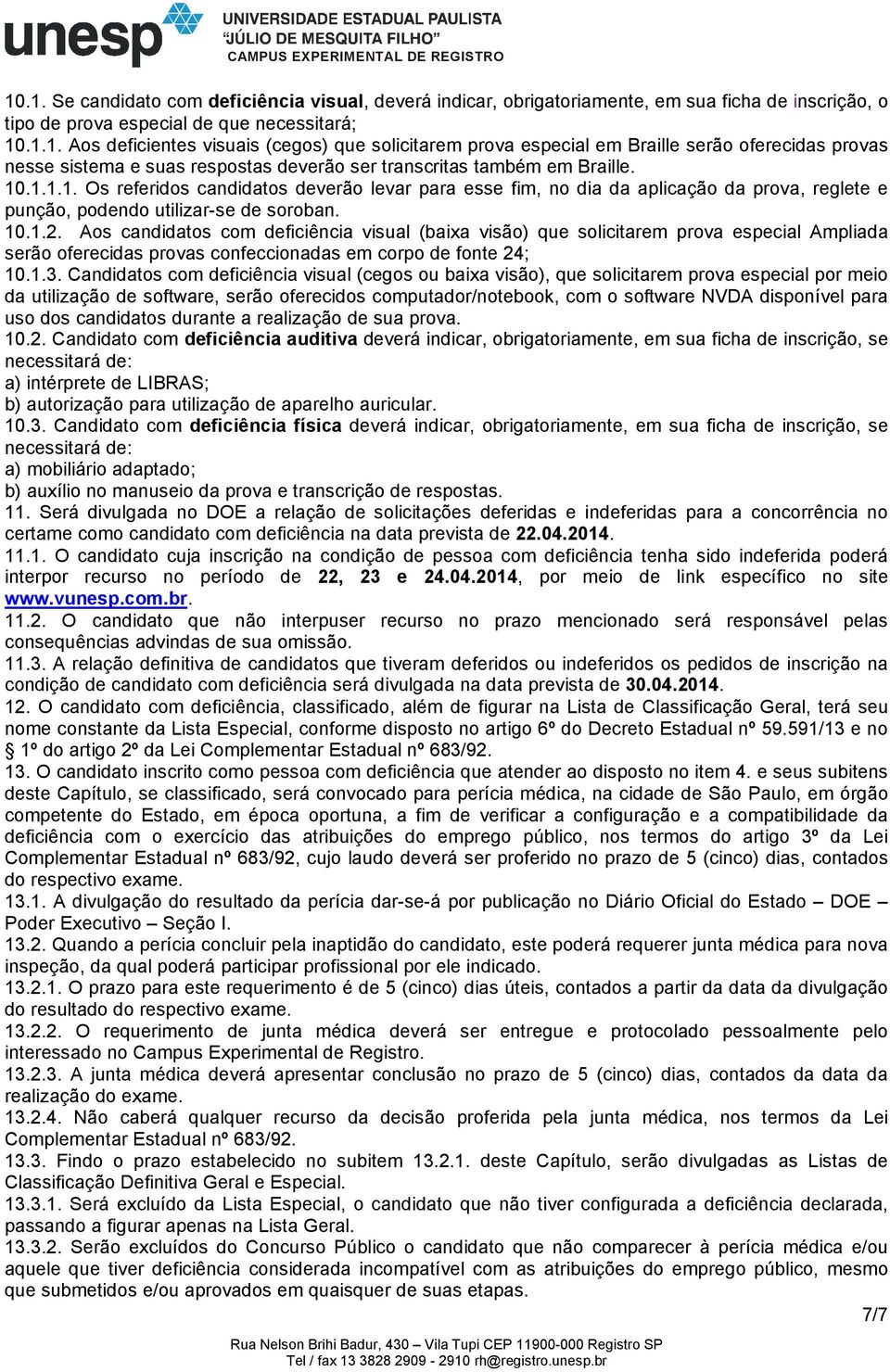 Aos candidatos com deficiência visual (baixa visão) que solicitarem prova especial Ampliada serão oferecidas provas confeccionadas em corpo de fonte 24; 10.1.3.