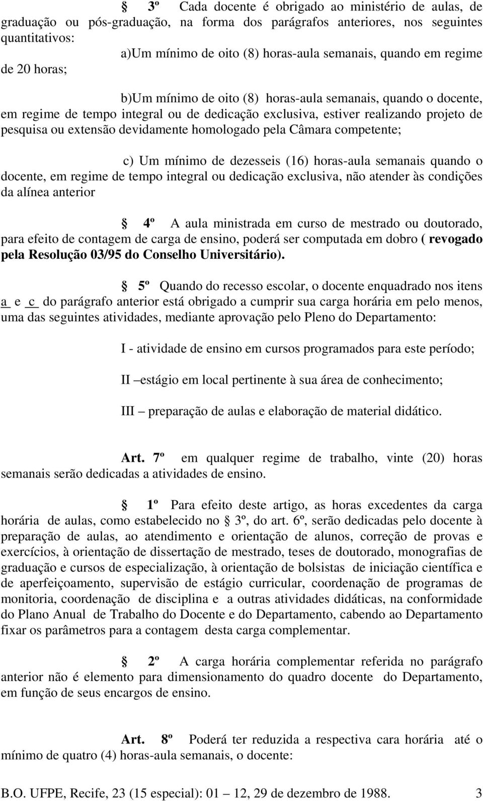 devidamente homologado pela Câmara competente; c) Um mínimo de dezesseis (16) horas-aula semanais quando o docente, em regime de tempo integral ou dedicação exclusiva, não atender às condições da