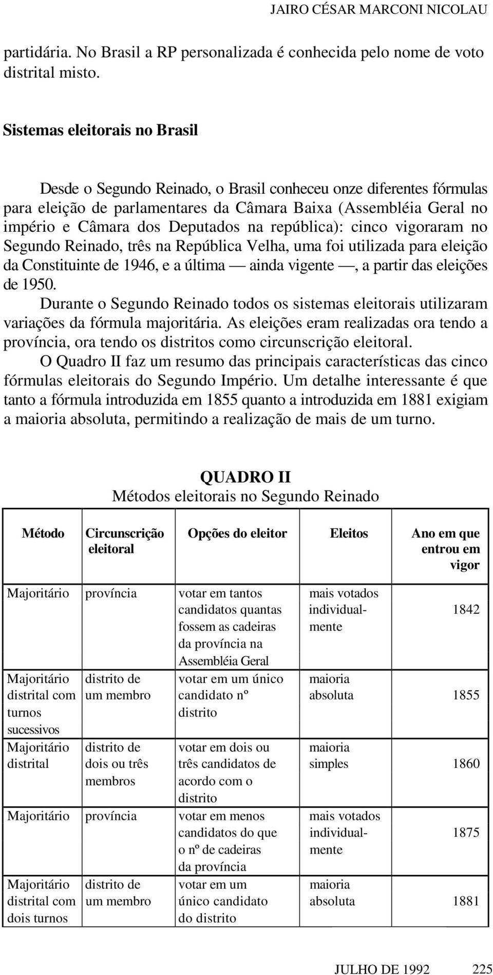 república): cinco vigoraram no Segundo Reinado, três na República Velha, uma foi utilizada para eleição da Constituinte de 1946, e a última ainda vigente, a partir das eleições de 1950.