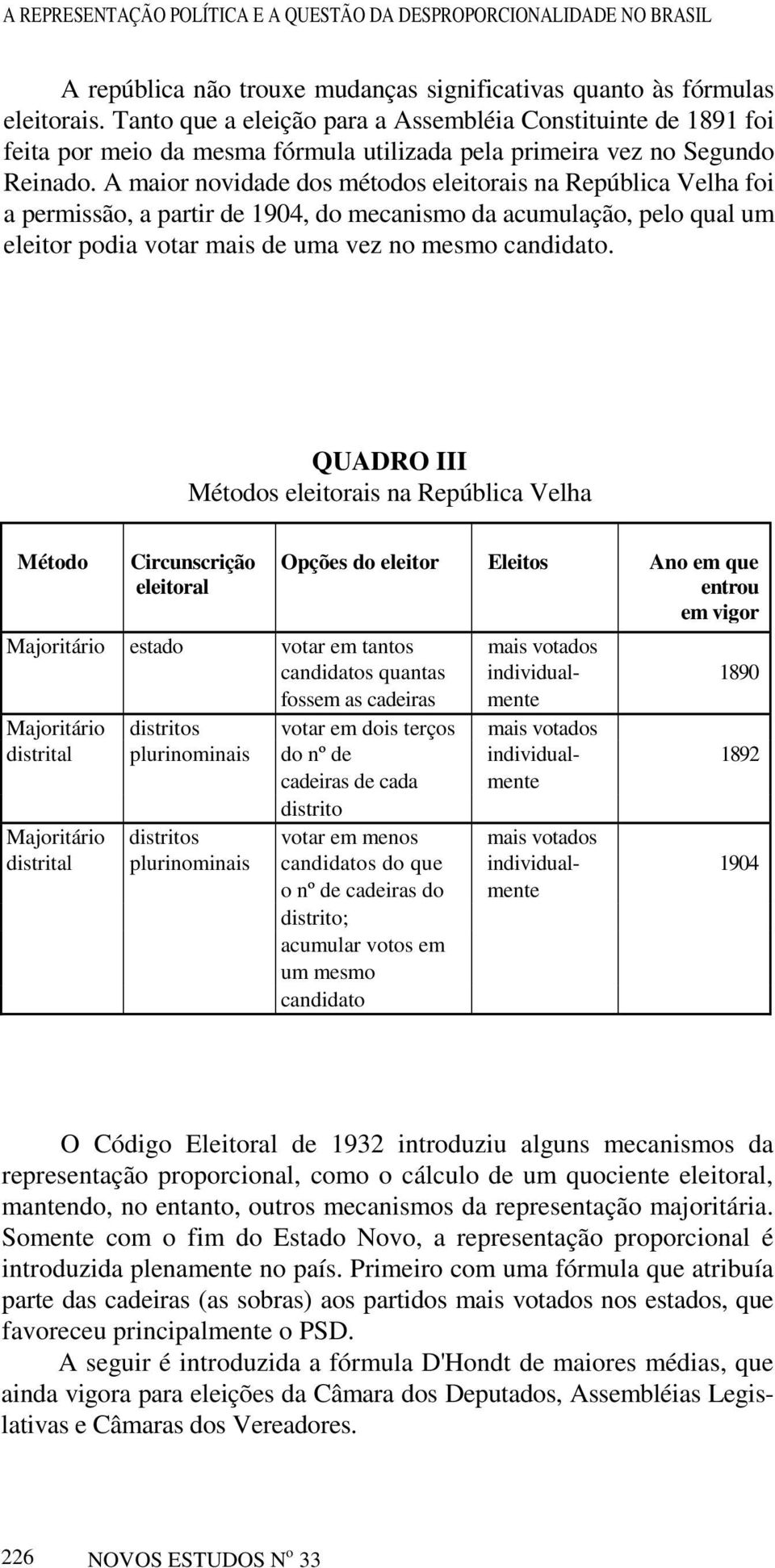 A maior novidade dos métodos eleitorais na República Velha foi a permissão, a partir de 1904, do mecanismo da acumulação, pelo qual um eleitor podia votar mais de uma vez no mesmo candidato.