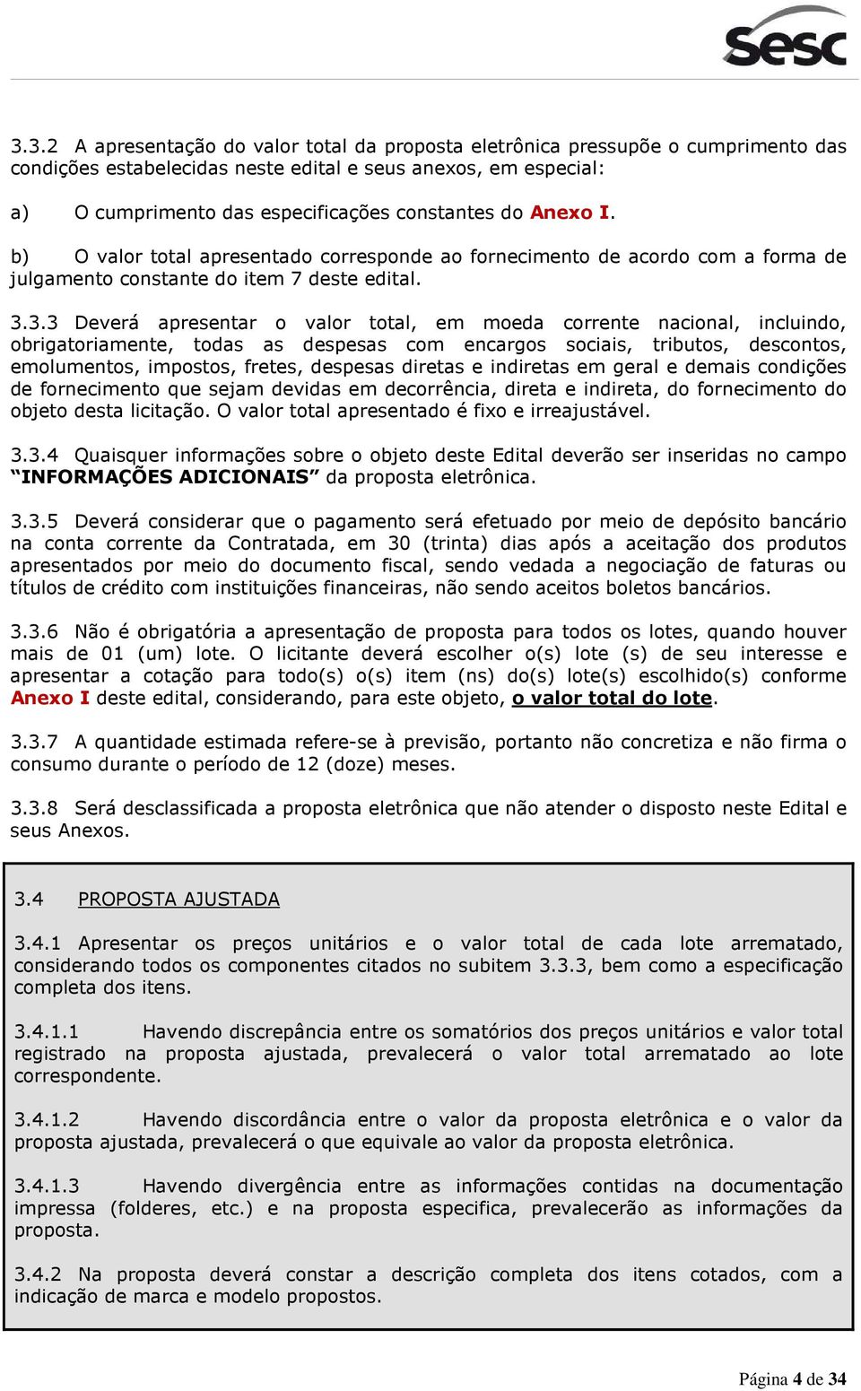 3.3 Deverá apresentar o valor total, em moeda corrente nacional, incluindo, obrigatoriamente, todas as despesas com encargos sociais, tributos, descontos, emolumentos, impostos, fretes, despesas