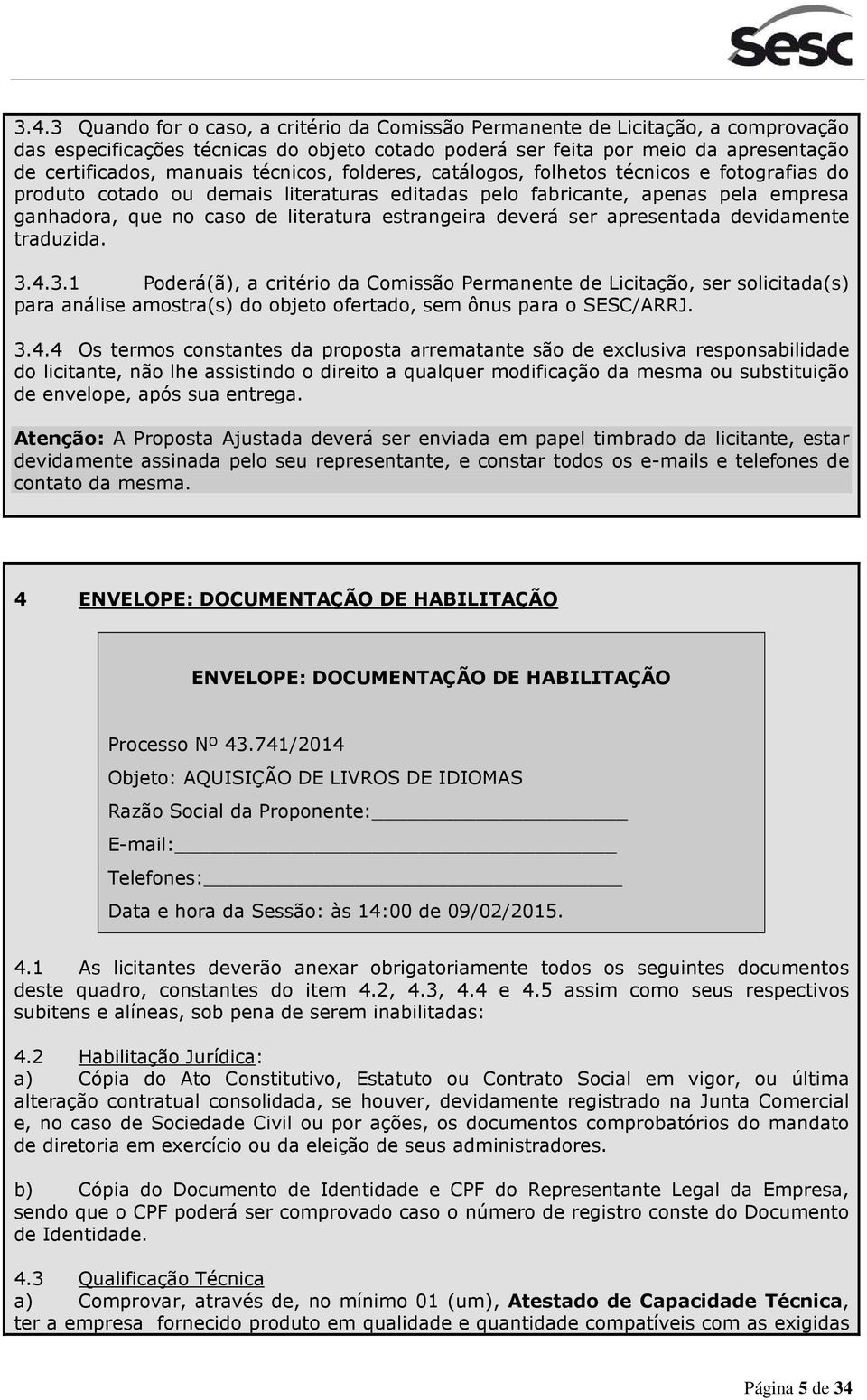 deverá ser apresentada devidamente traduzida. 3.4.3.1 Poderá(ã), a critério da Comissão Permanente de Licitação, ser solicitada(s) para análise amostra(s) do objeto ofertado, sem ônus para o SESC/ARRJ.