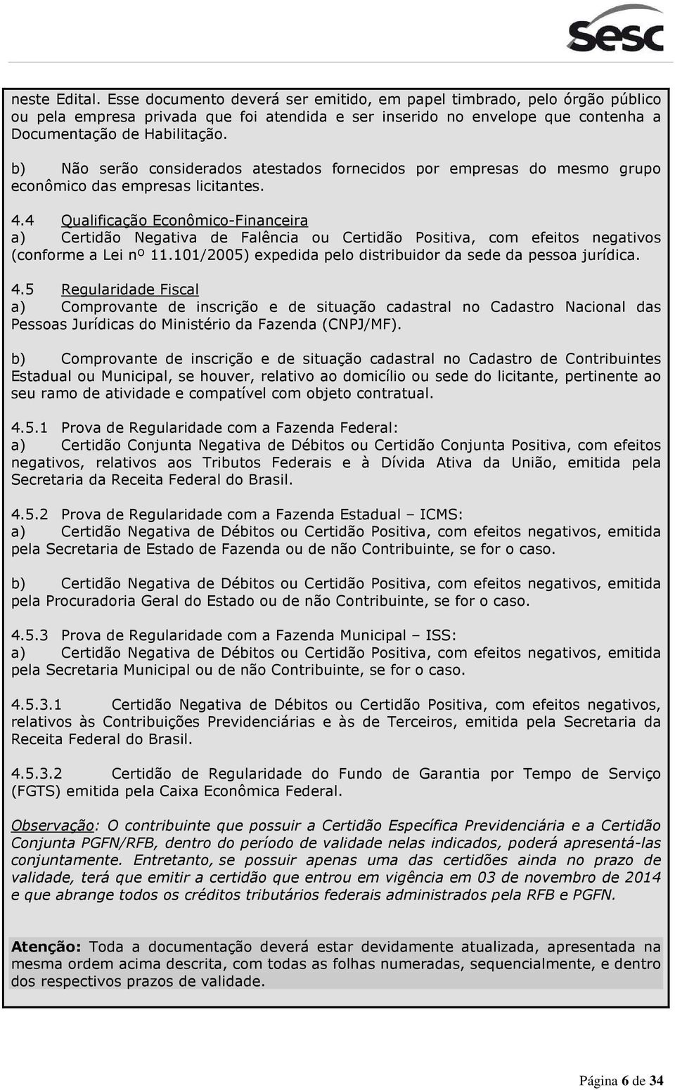 4 Qualificação Econômico-Financeira a) Certidão Negativa de Falência ou Certidão Positiva, com efeitos negativos (conforme a Lei nº 11.101/2005) expedida pelo distribuidor da sede da pessoa jurídica.