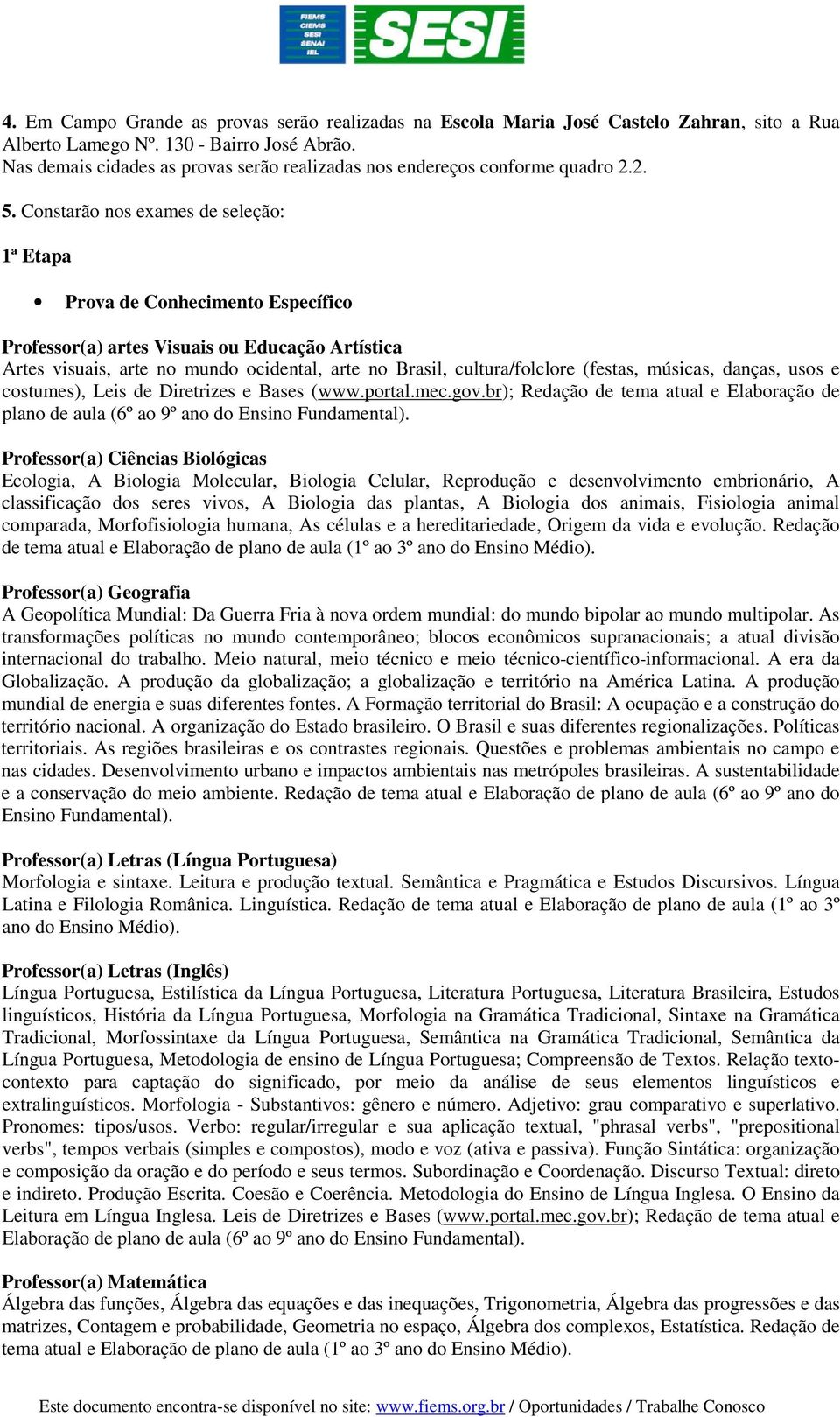 Constarão nos exames de seleção: 1ª Etapa Prova de Conhecimento Específico Professor(a) artes Visuais ou Educação Artística Artes visuais, arte no mundo ocidental, arte no Brasil, cultura/folclore