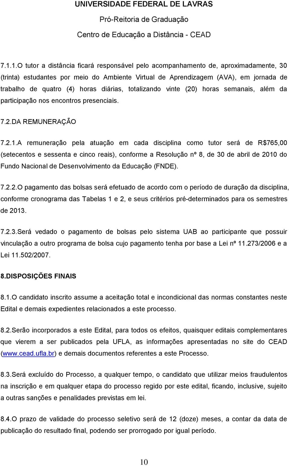 A remuneração pela atuação em cada disciplina como tutor será de R$765,00 (setecentos e sessenta e cinco reais), conforme a Resolução nº 8, de 30 de abril de 2010 do Fundo Nacional de Desenvolvimento