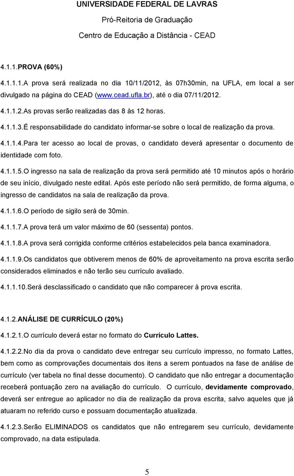 4.1.1.5.O ingresso na sala de realização da prova será permitido até 10 minutos após o horário de seu início, divulgado neste edital.