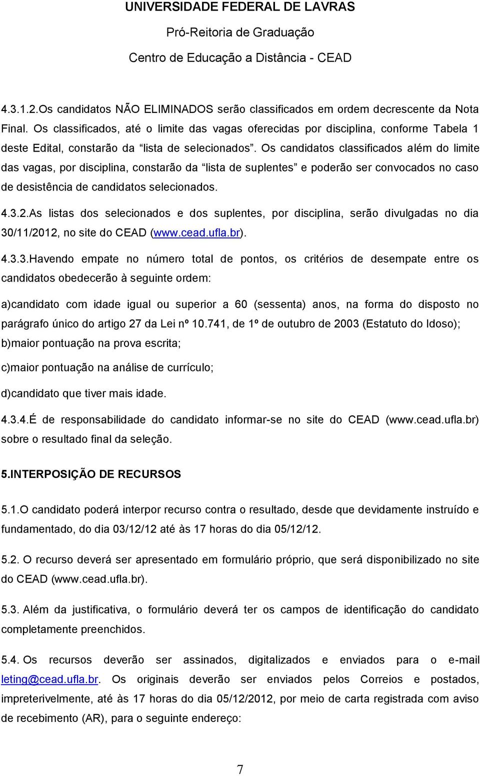 Os candidatos classificados além do limite das vagas, por disciplina, constarão da lista de suplentes e poderão ser convocados no caso de desistência de candidatos selecionados. 4.3.2.