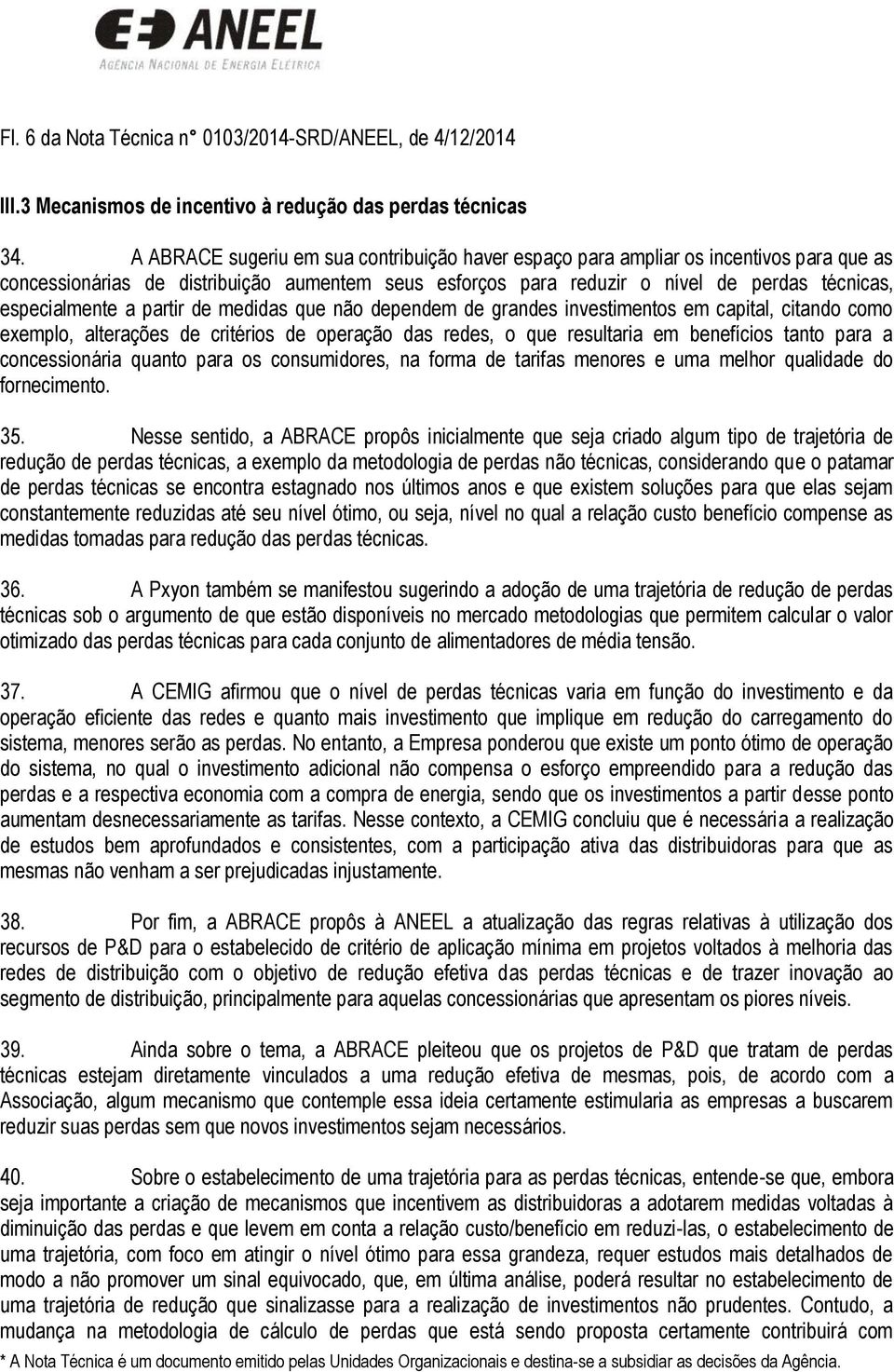 a partir de medidas que não dependem de grandes investimentos em capital, citando como exemplo, alterações de critérios de operação das redes, o que resultaria em benefícios tanto para a