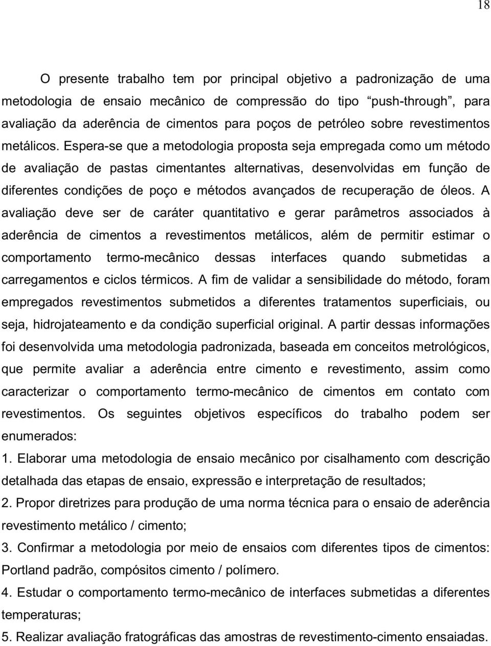 Espera-se que a metodologia proposta seja empregada como um método de avaliação de pastas cimentantes alternativas, desenvolvidas em função de diferentes condições de poço e métodos avançados de