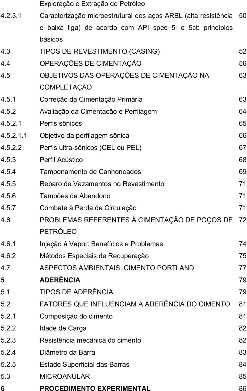 5.2.1 Perfis sônicos 65 4.5.2.1.1 Objetivo da perfilagem sônica 66 4.5.2.2 Perfis ultra-sônicos (CEL ou PEL) 67 4.5.3 Perfil Acústico 68 4.5.4 Tamponamento de Canhoneados 69 4.5.5 Reparo de Vazamentos no Revestimento 71 4.