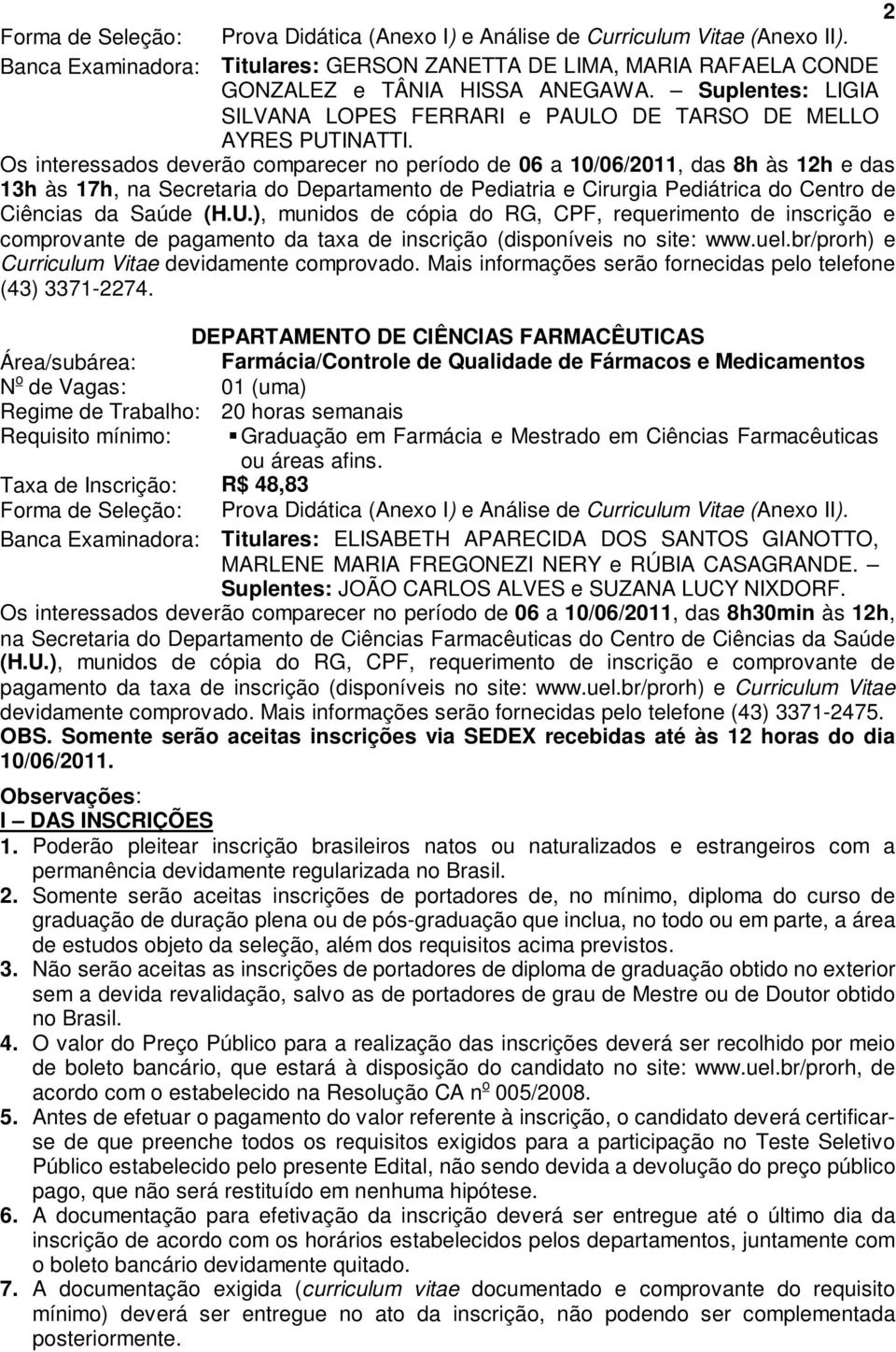 Os interessados deverão comparecer no período de 06 a 10/06/2011, das 8h às 12h e das 13h às 17h, na Secretaria do Departamento de Pediatria e Cirurgia Pediátrica do Centro de Ciências da Saúde (H.U.