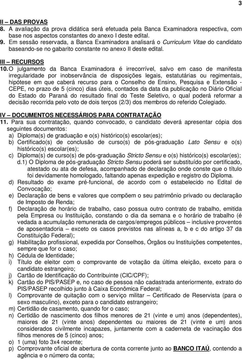 O julgamento da Banca Examinadora é irrecorrível, salvo em caso de manifesta irregularidade por inobservância de disposições legais, estatutárias ou regimentais, hipótese em que caberá recurso para o