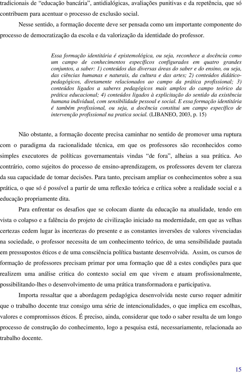 Essa formação identitária é epistemológica, ou seja, reconhece a docência como um campo de conhecimentos específicos configurados em quatro grandes conjuntos, a saber: 1) conteúdos das diversas áreas