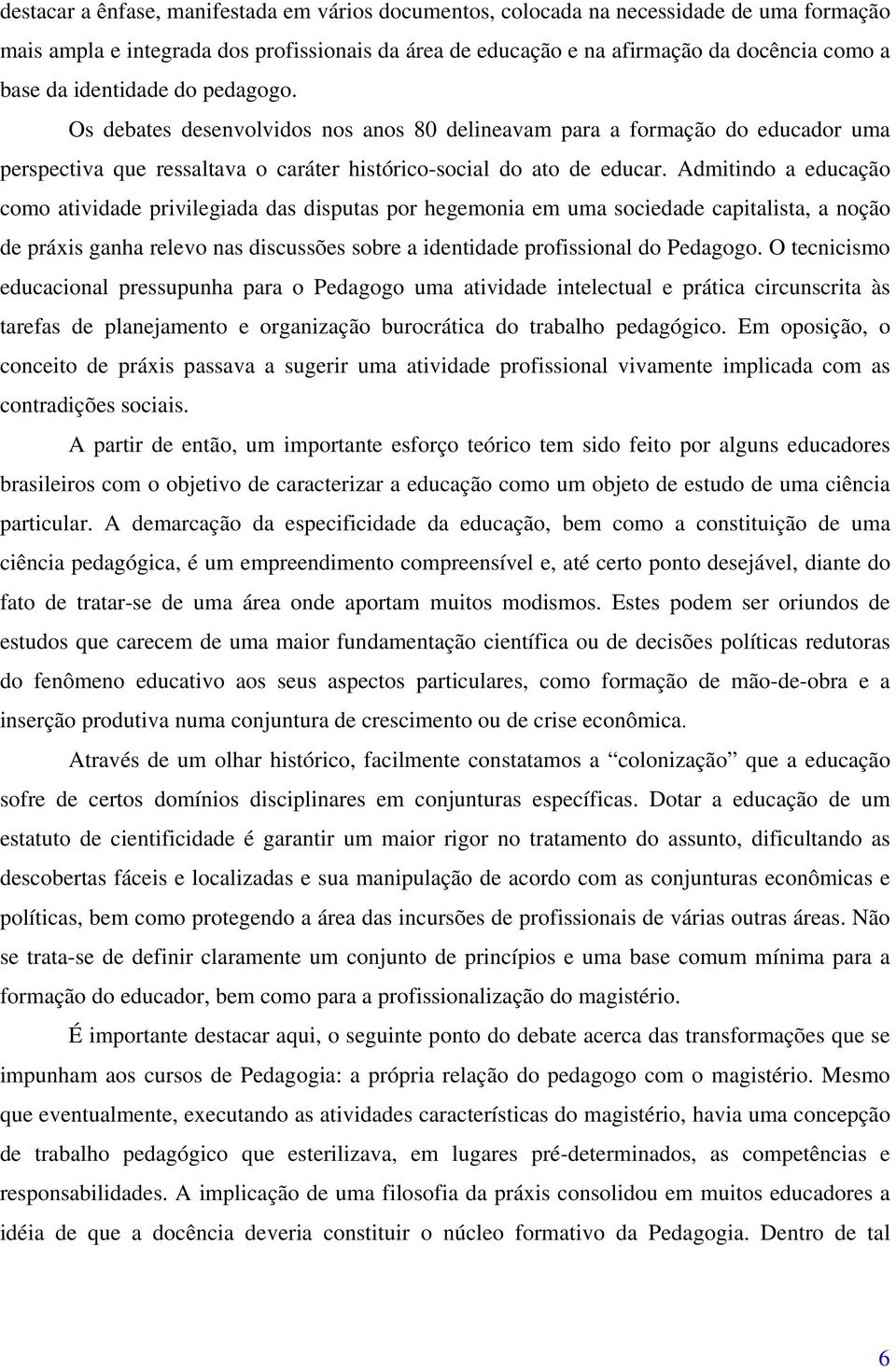 Admitindo a educação como atividade privilegiada das disputas por hegemonia em uma sociedade capitalista, a noção de práxis ganha relevo nas discussões sobre a identidade profissional do Pedagogo.