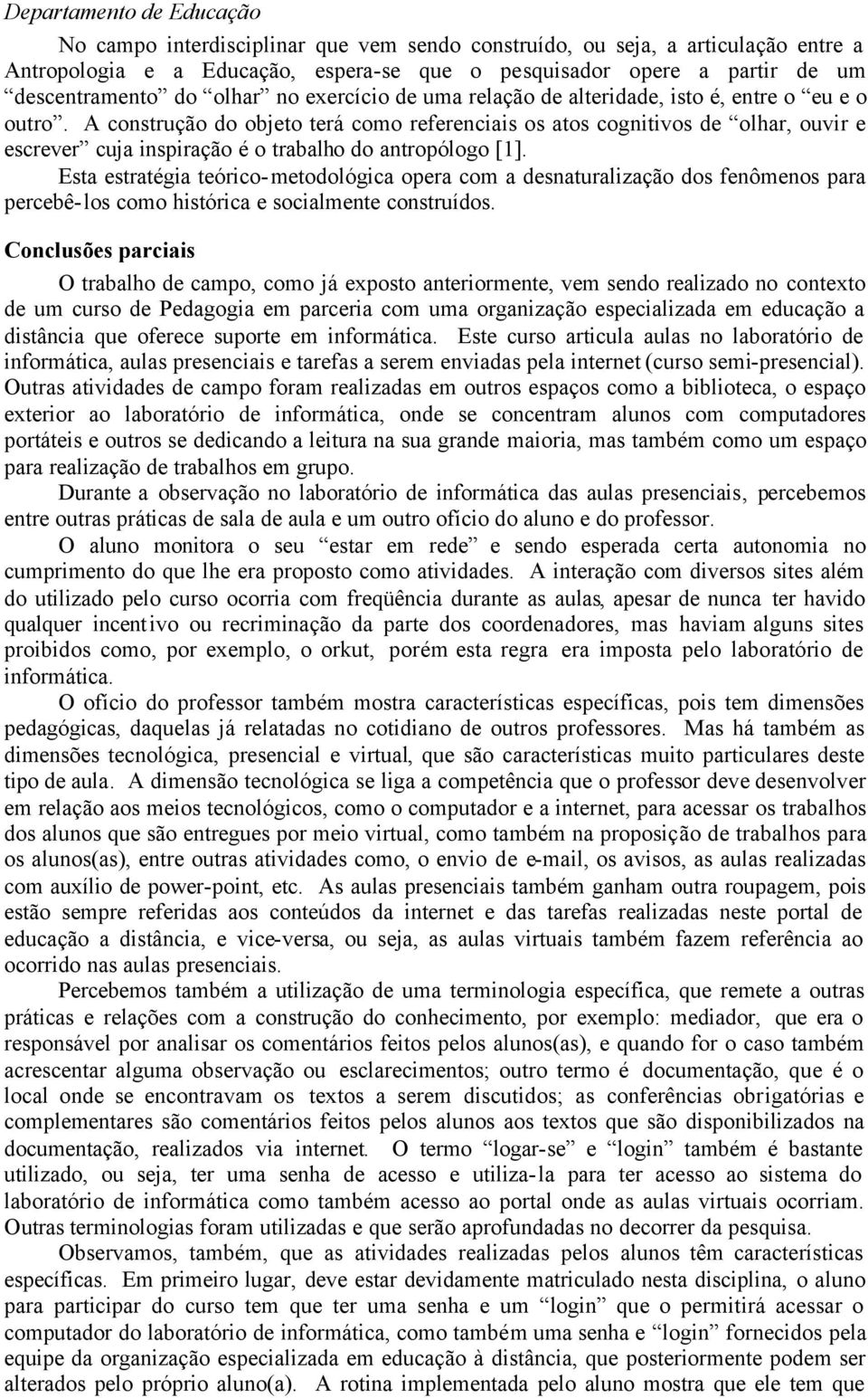 Esta estratégia teórico-metodológica opera com a desnaturalização dos fenômenos para percebê-los como histórica e socialmente construídos.