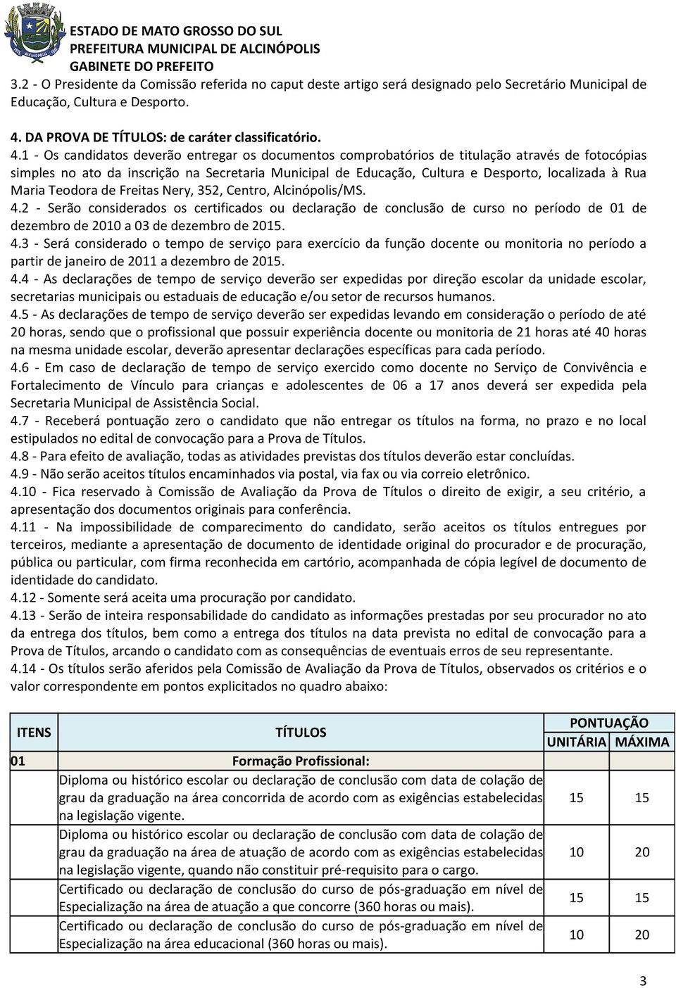 1 - Os candidatos deverão entregar os documentos comprobatórios de titulação através de fotocópias simples no ato da inscrição na Secretaria Municipal de Educação, Cultura e Desporto, localizada à