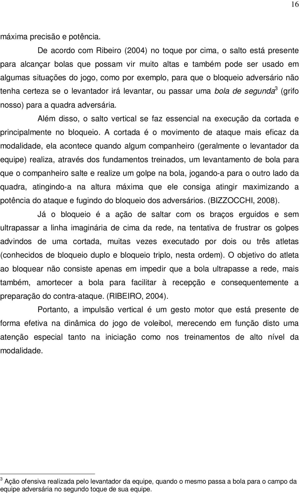 bloqueio adversário não tenha certeza se o levantador irá levantar, ou passar uma bola de segunda 3 (grifo nosso) para a quadra adversária.