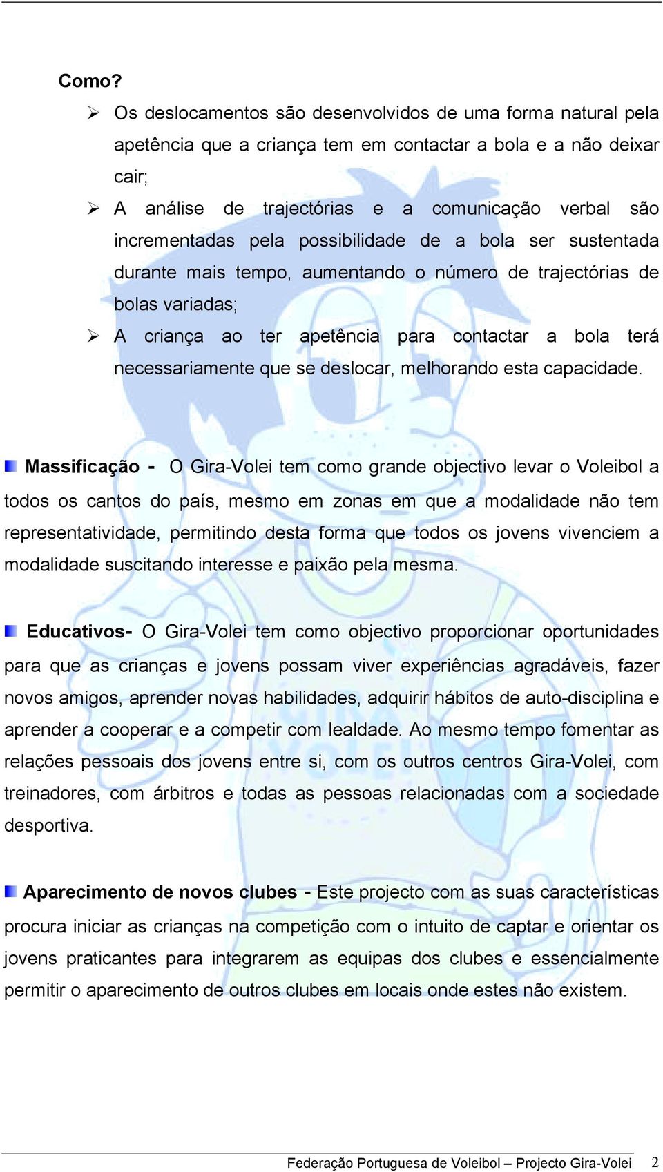 A criança ao ter apetência para contactar a bola terá necessariamente que se deslocar, melhorando esta capacidade.