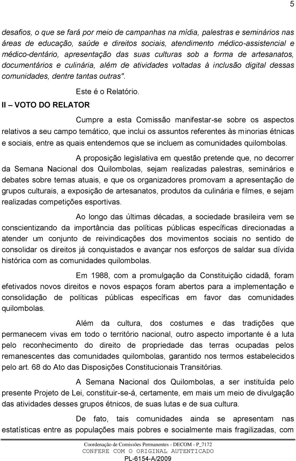 Cumpre a esta Comissão manifestar-se sobre os aspectos relativos a seu campo temático, que inclui os assuntos referentes às minorias étnicas e sociais, entre as quais entendemos que se incluem as