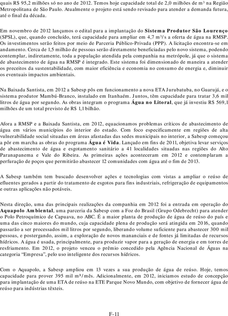 Em novembro de 2012 lançamos o edital para a implantação do Sistema Produtor São Lourenço (SPSL), que, quando concluído, terá capacidade para ampliar em 4,7 m 3 /s a oferta de água na RMSP.