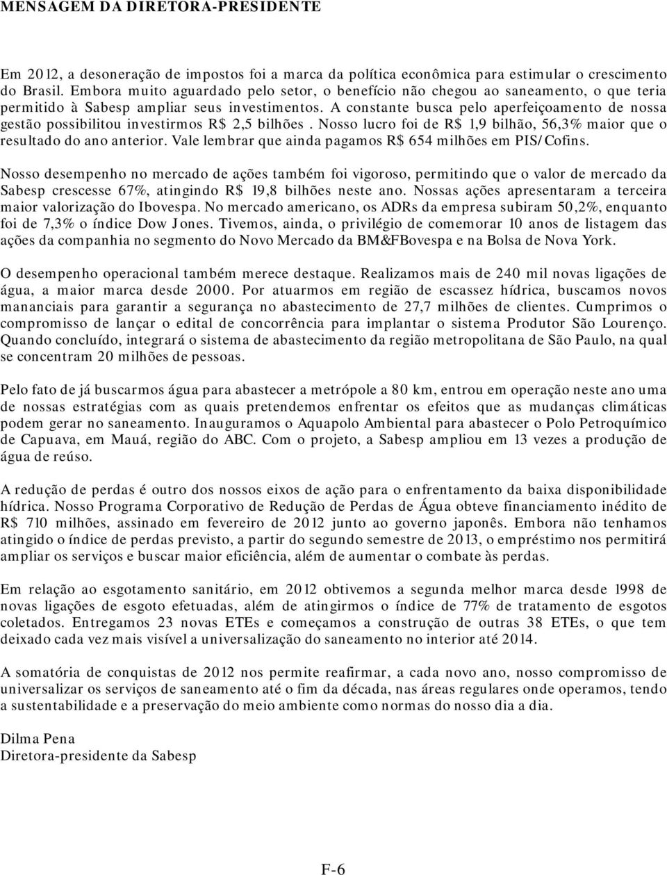 A constante busca pelo aperfeiçoamento de nossa gestão possibilitou investirmos R$ 2,5 bilhões. Nosso lucro foi de R$ 1,9 bilhão, 56,3% maior que o resultado do ano anterior.