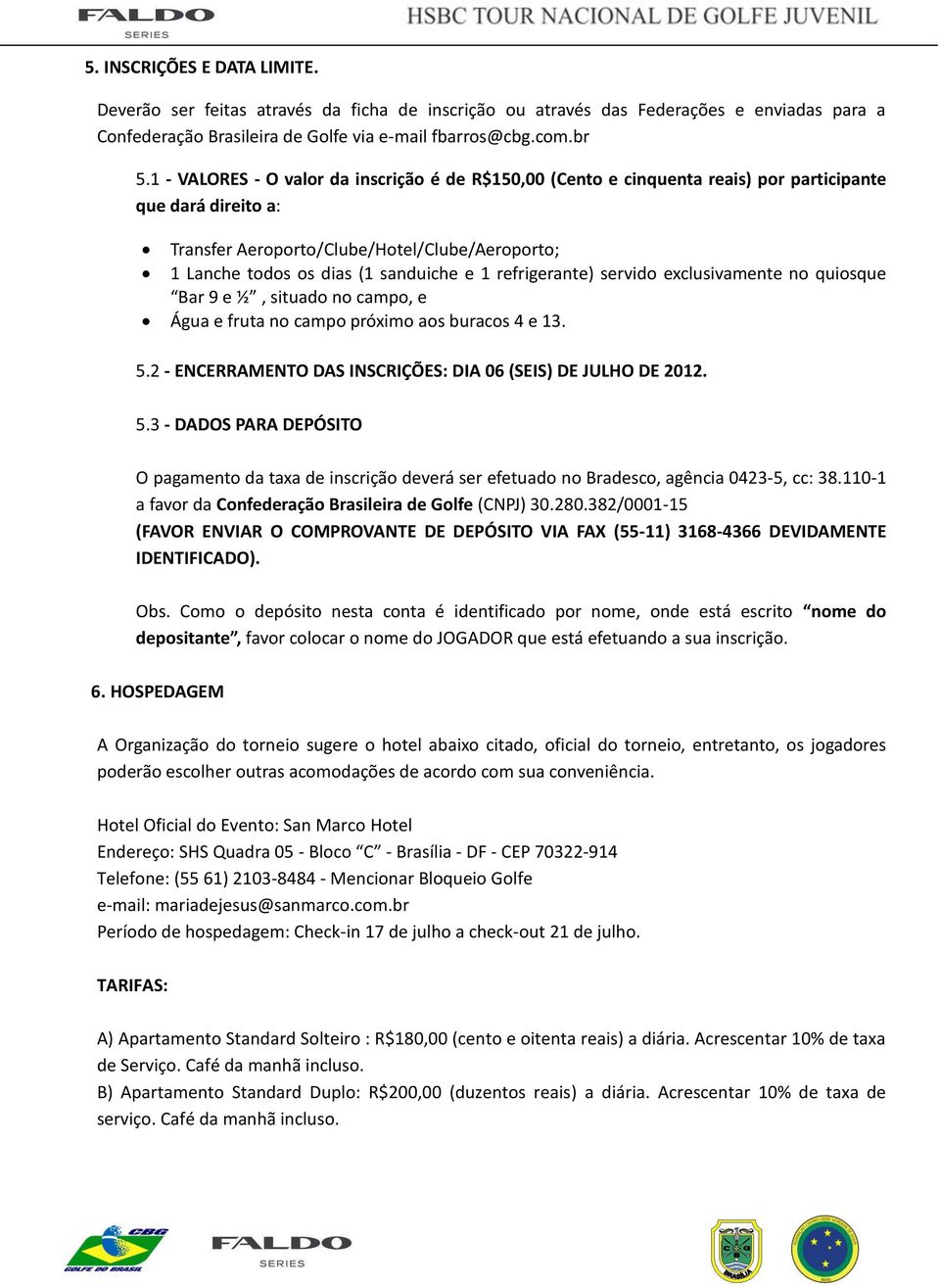 refrigerante) servido exclusivamente no quiosque Bar 9 e ½, situado no campo, e Água e fruta no campo próximo aos buracos 4 e 13. 5.