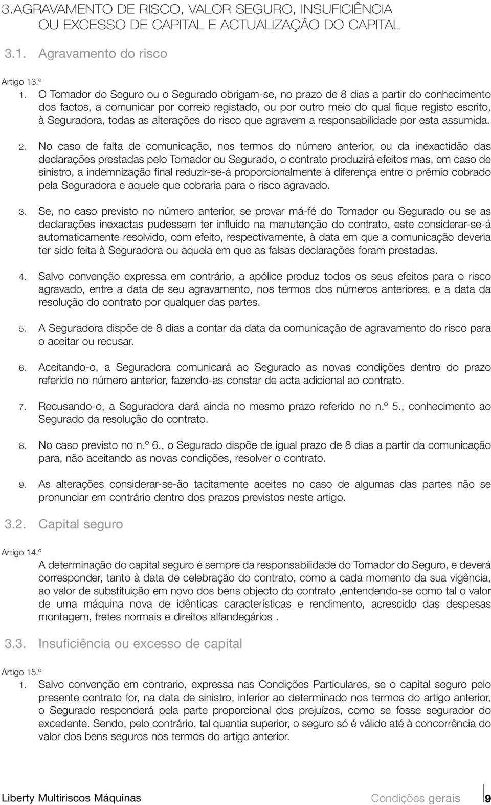 todas as alterações do risco que agravem a responsabilidade por esta assumida. 2.