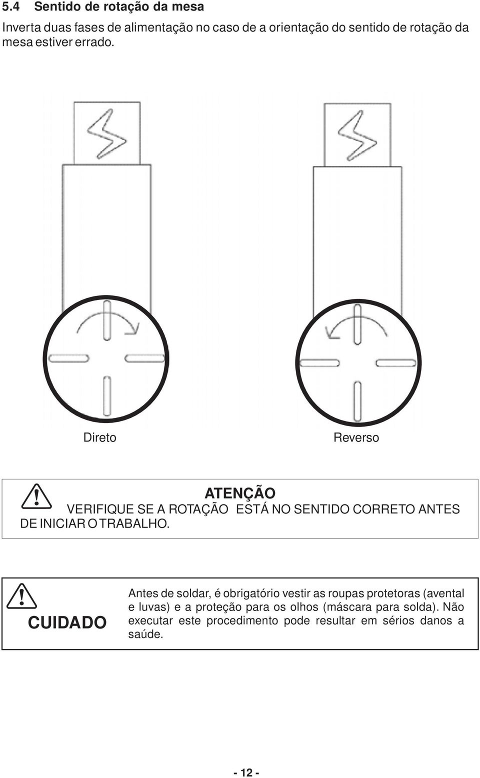 Direto Reverso ATENÇÃO VERIFIQUE SE A ROTAÇÃO ESTÁ NO SENTIDO CORRETO ANTES DE INICIAR O TRABALHO.