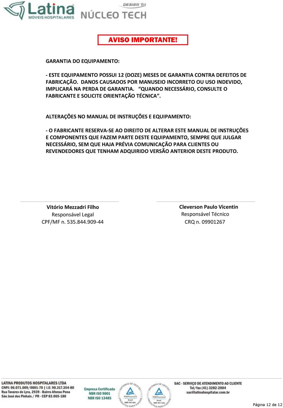 ALTERAÇÕES NO MANUAL DE INSTRUÇÕES E EQUIPAMENTO: - O FABRICANTE RESERVA-SE AO DIREITO DE ALTERAR ESTE MANUAL DE INSTRUÇÕES E COMPONENTES QUE FAZEM PARTE DESTE EQUIPAMENTO, SEMPRE QUE