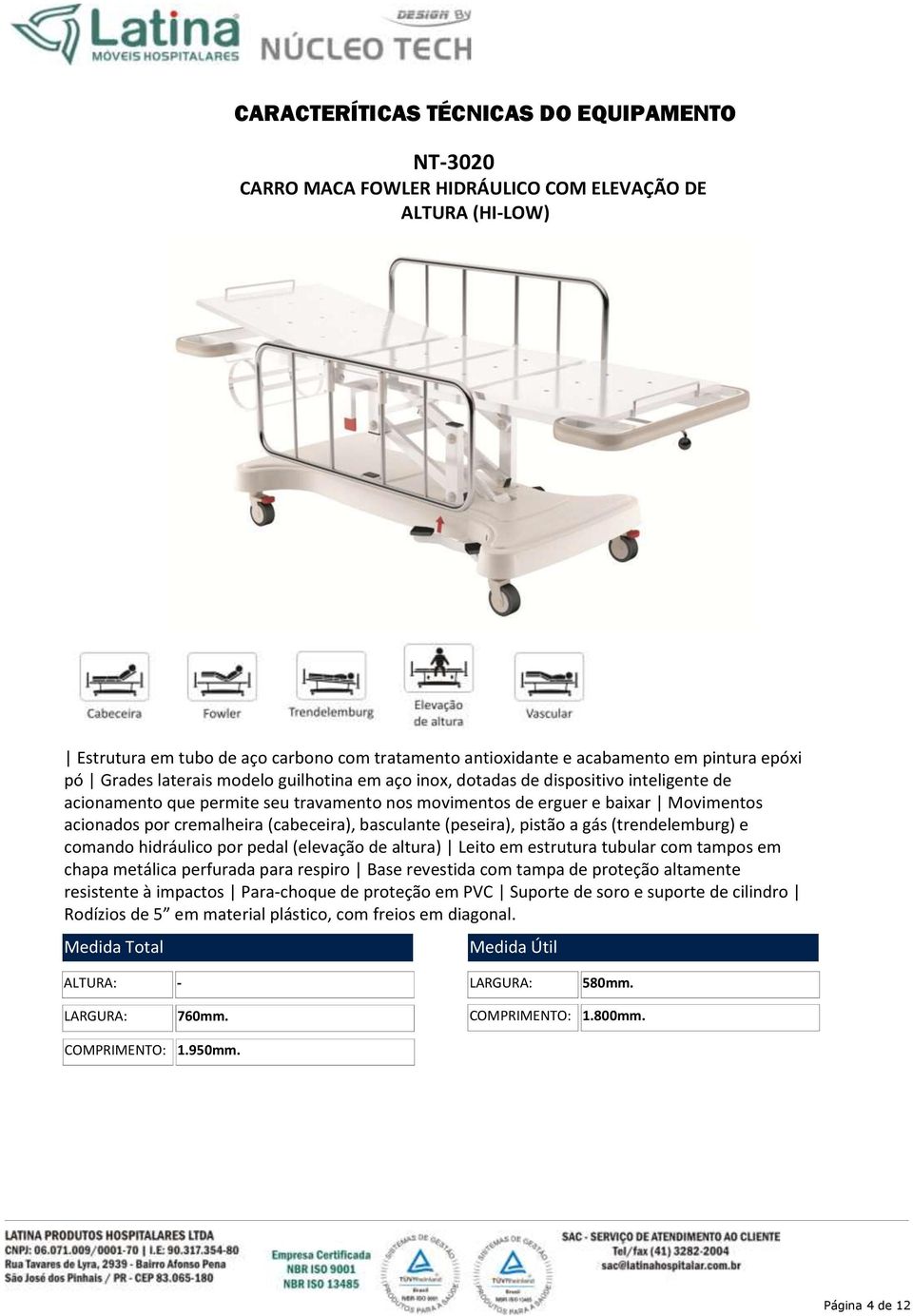 (cabeceira), basculante (peseira), pistão a gás (trendelemburg) e comando hidráulico por pedal (elevação de altura) Leito em estrutura tubular com tampos em chapa metálica perfurada para respiro Base