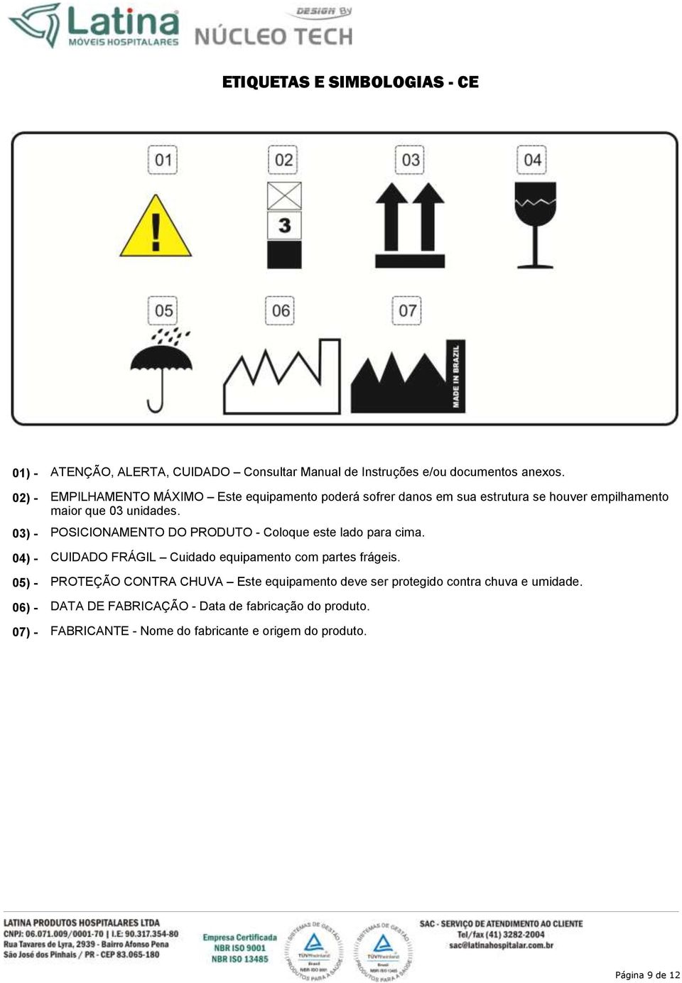 POSICIONAMENTO DO PRODUTO - Coloque este lado para cima. CUIDADO FRÁGIL Cuidado equipamento com partes frágeis.