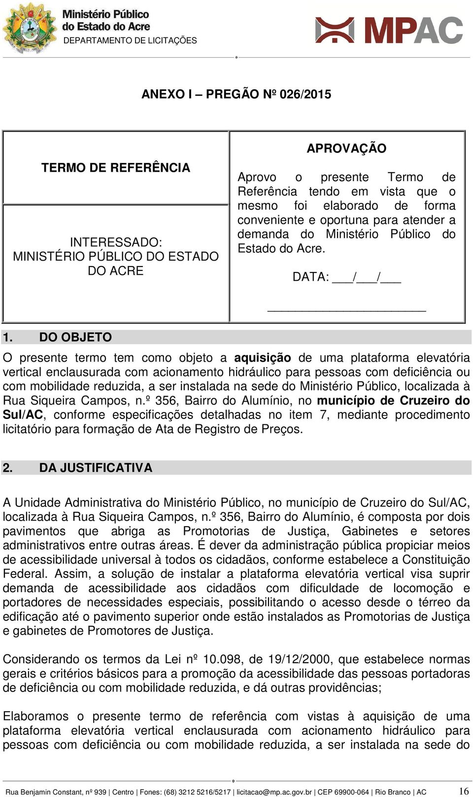 DO OBJETO O presente termo tem como objeto a aquisição de uma plataforma elevatória vertical enclausurada com acionamento hidráulico para pessoas com deficiência ou com mobilidade reduzida, a ser