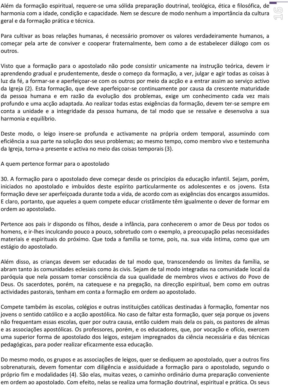 Para cultivar as boas relações humanas, é necessário promover os valores verdadeiramente humanos, a começar pela arte de conviver e cooperar fraternalmente, bem como a de estabelecer diálogo com os