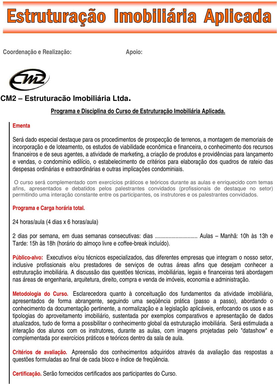 dos recursos financeiros e de seus agentes, a atividade de marketing, a criação de produtos e providências para lançamento e vendas, o condomínio edilício, o estabelecimento de critérios para