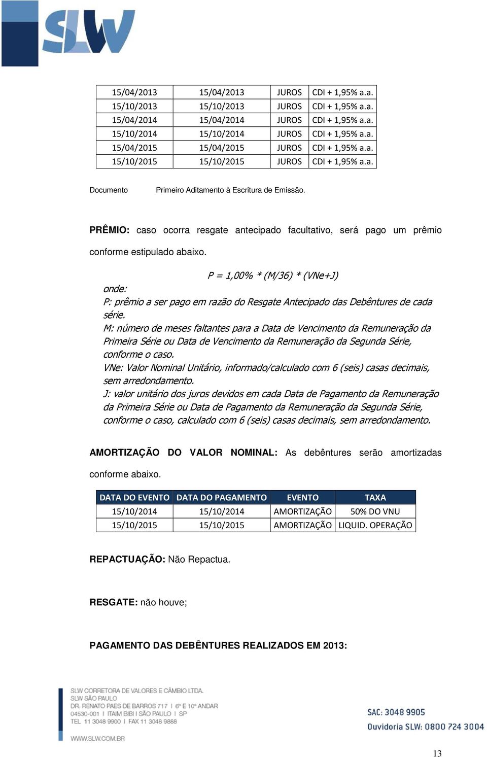 PRÊMIO: caso ocorra resgate antecipado facultativo, será pago um prêmio conforme estipulado abaixo.