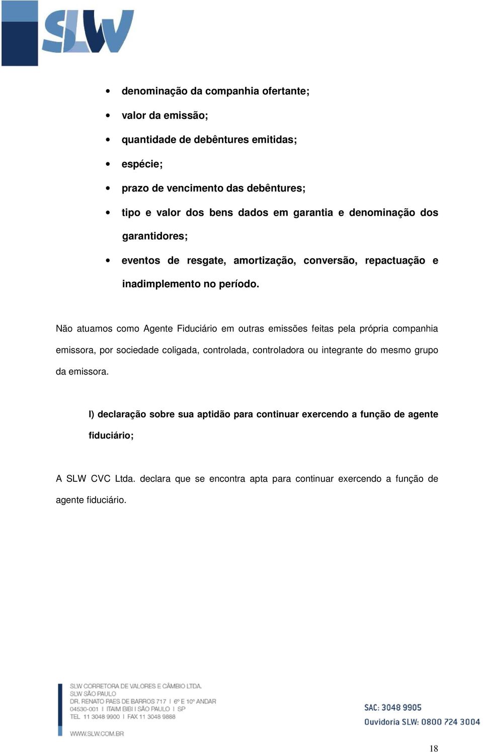 Não atuamos como Agente Fiduciário em outras emissões feitas pela própria companhia emissora, por sociedade coligada, controlada, controladora ou integrante do mesmo