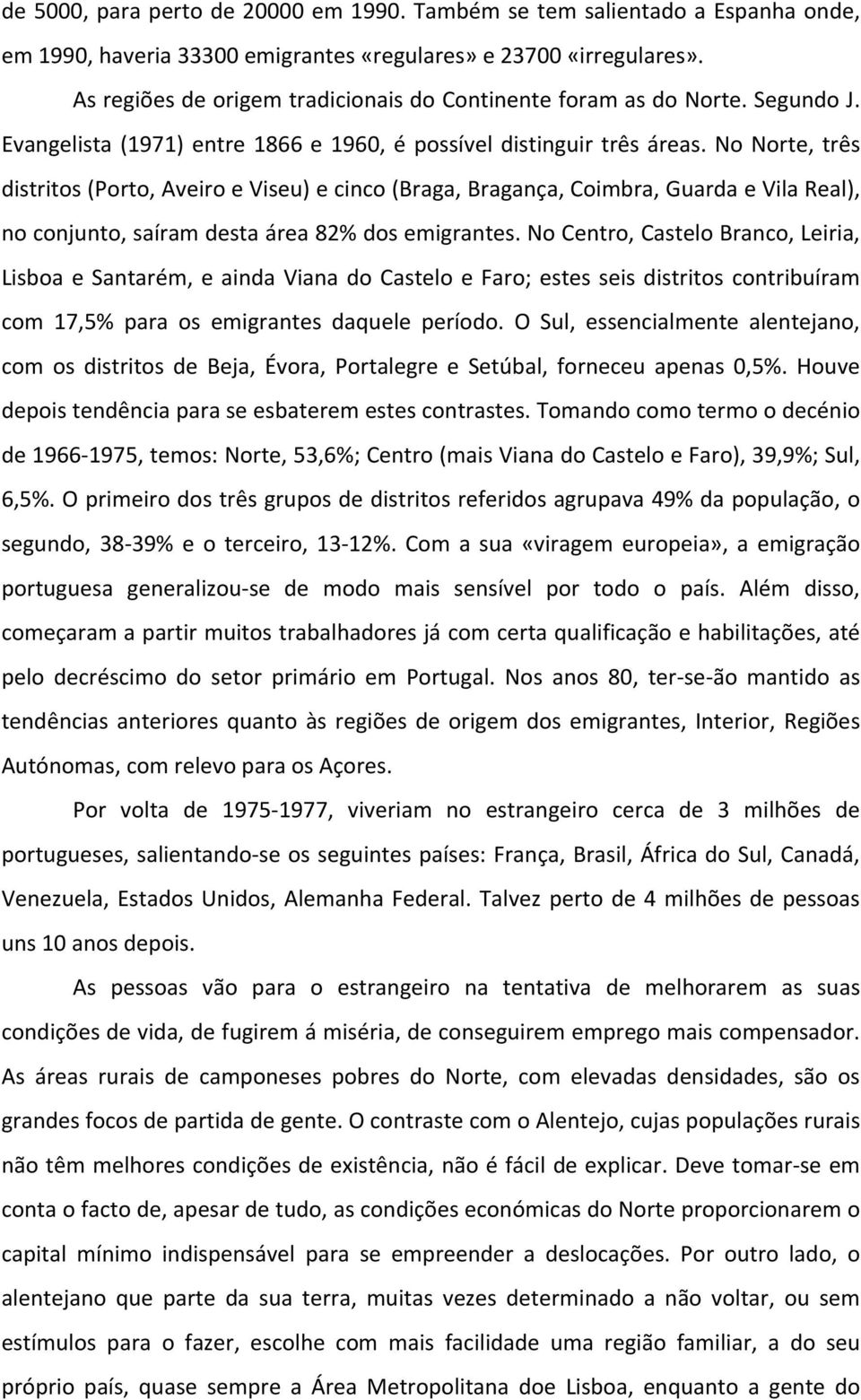No Norte, três distritos (Porto, Aveiro e Viseu) e cinco (Braga, Bragança, Coimbra, Guarda e Vila Real), no conjunto, saíram desta área 82% dos emigrantes.
